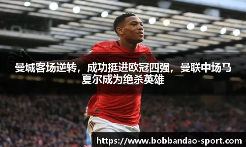 曼城客场逆转，成功挺进欧冠四强，曼联中场马夏尔成为绝杀英雄